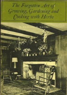 Forgotten Arts: Growing, Gardening and Cooking With Herbs - Richard M. Bacon