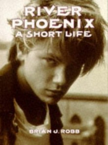 River Phoenix: A Short Life - Brian J. Robb