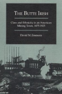 The Butte Irish: Class and Ethnicity in an American Mining Town, 1875-1925 - David M. Emmons