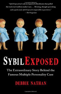 Sybil Exposed: The Extraordinary Story Behind the Famous Multiple Personality Case - Debbie Nathan