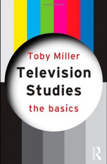 Television Studies: The Basics - Toby Miller