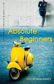 Absolute Beginners (Allison & Busby Classics) - Colin MacInnes