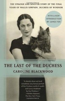 The Last of the Duchess: The Strange and Sinister Story of the Final Years of Wallis Simpson, Duchess of Windsor - Caroline Blackwood