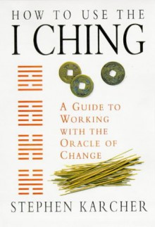 How to Use the I Ching: A guide to Working with the Oracle of Change - Stephen Karcher