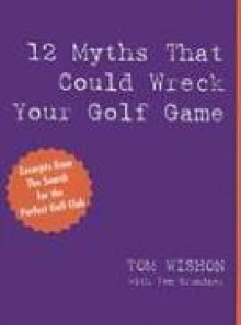 12 Myths That Could Wreck Your Golf Game - Tom Wishon