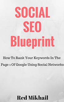 SOCIAL SEO Blueprint: How To Rank Your Keywords In The Page 1 Of Google Using Social Networks - Red Mikhail