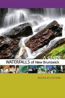 Waterfalls of New Brunswick: A Guide - Nicholas Guitard