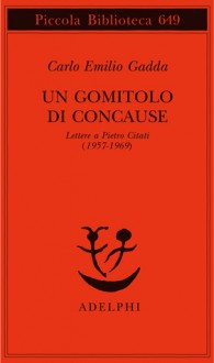 Un gomitolo di concause: Lettere a Pietro Citati (1957-1969) - Carlo Emilio Gadda, Giorgio Pinotti