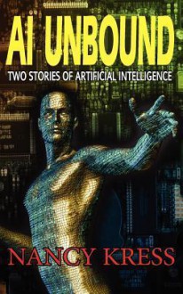 AI Unbound: Two Stories of Artificial Intelligence - Nancy Kress