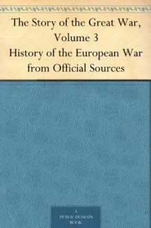 The Story of the Great War, Volume 3 History of the European War from Official Sources - Francis Trevelyan Miller, Allen L. (Allen Leon) Churchill, Francis J. (Francis Joseph) Reynolds