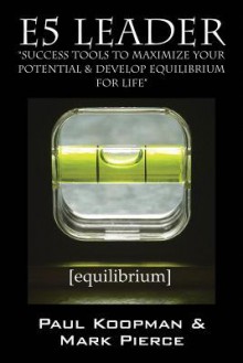 E5 Leader: Success Tools to Maximize Your Potential & Develop Equilibrium, for Life - Paul Koopman, Mark Pierce