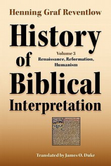 History of Biblical Interpretation, Vol. 3: Renaissance, Reformation, Humanism - Henning Graf Reventlow, James O. Duke