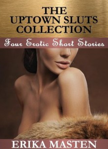 The Uptown Sluts Collection: Four Erotic Short Stories - Erika Masten