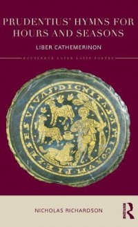 Prudentius' Hymns for Hours and Seasons: Liber Cathemerinon (Routledge Later Latin Poetry) - Nicholas Richardson