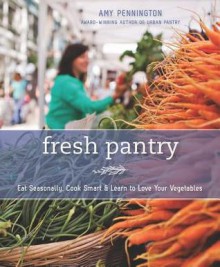 Fresh Pantry: Eat Seasonally, Cook Smart, & Learn to Love Your Vegetables - Amy Pennington