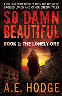 So Damn Beautiful: The Lonely One: Book 1 of the SO DAMN BEAUTIFUL Crime Horror-Thriller Trilogy - A.E. Hodge