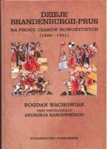 Dzieje Brandenburgii-Prus. Na progu czasów nowożytnych 1500- - Bogdan Wachowiak, Andrzej Kamieński