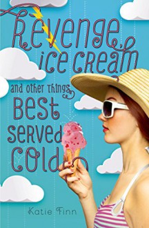 Revenge, Ice Cream, and Other Things Best Served Cold (A Broken Hearts & Revenge Novel) - Katie Finn