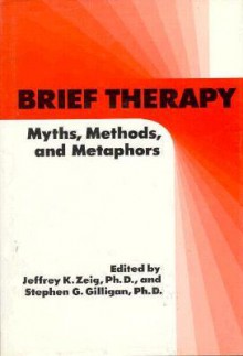 Brief Therapy: Myths, Methods, and Metaphors - Jeffrey K. Zeig, Stephen G. Gilligan