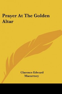 Prayer At The Golden Altar - Clarence Edward Macartney