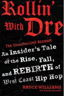 Rollin' with Dre: The Unauthorized Account: An Insider's Tale of the Rise, Fall, and Rebirth of West Coast Hip Hop - Bruce Williams, Donnell Alexander