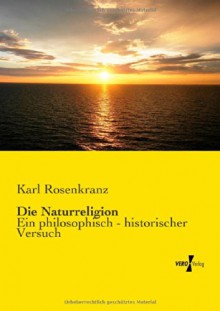 Die Naturreligion: Ein philosophisch - historischer Versuch (German Edition) - Karl Rosenkranz