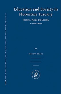 Education and Society in Florentine Tuscany: Teachers, Pupils and Schools, C. 1250-1500 - Robert Black