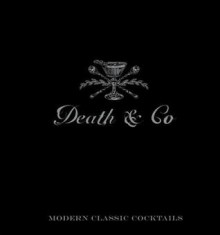 Death & Co: Modern Classic Cocktails, with More Than 500 Recipes - David Kaplan, Nick Fauchald, Alex Day