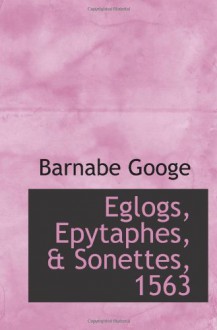 Eglogs, Epytaphes, & Sonettes, 1563 - Barnabe Googe