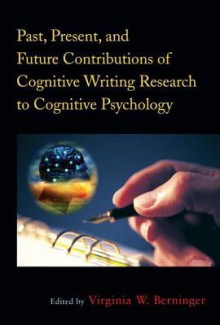 Past, Present, and Future Contributions of Cognitive Writing Research to Cognitive Psychology - Virginia Berninger