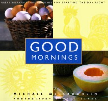 Good Mornings: Great breakfasts and brunches for starting the day right - Michael McLaughlin