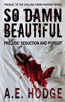 So Damn Beautiful Prelude: Seduction and Pursuit: Prequel to the SO DAMN BEAUTIFUL Horror-Thriller Trilogy - A.E. Hodge