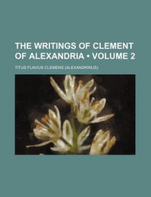 The Writings of Clement of Alexandria 2 - Titus Flavius Clemens