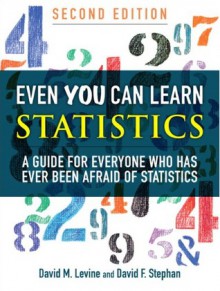 Even You Can Learn Statistics: A Guide for Everyone Who Has Ever Been Afraid of Statistics - David M. Levine, David F. Stephan