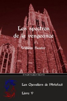 Les spectres de la vengeance (Les Chevaliers de l'Artefact) (French Edition) - William Hunter