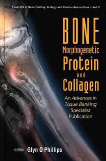 Bone Morphogenetic Protein and Collagen: An Advances in Tissue Banking Specialist Publication - Glyn O. Phillips