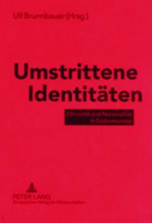 Umstrittene Identitaeten: Ethnizitaet Und Nationalitaet in Suedosteuropa - Martina Von Markovits, Ulf Brunnbauer