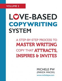 Love-Based Copywriting System: A Step-by-Step Process to Master Writing Copy That Attracts, Inspires and Invites (Love-Based Business Book 2) - Michele PW (Michele Pariza Wacek)