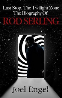 Last Stop, The Twilight Zone: The Biography of Rod Serling - Joel Engel