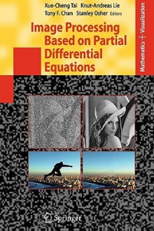 Image Processing Based On Partial Differential Equations: Proceedings Of The International Conference On Pde Based Image Processing And Related ... 8 12, 2005 (Mathematics And Visualization) - Xue-Cheng Tai, Knut-Andreas Lie, Tony F. Chan, Stanley Osher