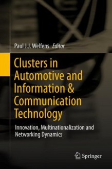 Clusters in Automotive and Information & Communication Technology: Innovation, Multinationalization and Networking Dynamics - Paul J.J. Welfens