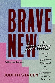 Brave New Families: Stories of Domestic Upheaval in Late-Twentieth-Century America - Judith Stacey