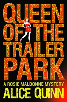 Queen of the Trailer Park (Rosie Maldonne's World Book 1) - Alice Quinn, Alexandra Maldwyn-Davies