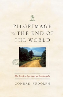 Pilgrimage to the End of the World: The Road to Santiago de Compostela - Conrad Rudolph, Kathryn Kilby Borland, Helen Ross Speicher