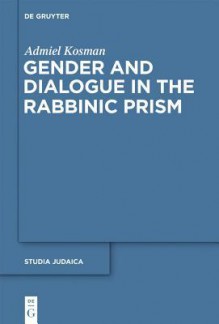 Gender and Dialogue in the Rabbinic Prism - Admiel Kosman