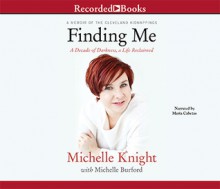 Finding Me: A Decade of Darkness, a Life Reclaimed: A Memoir of the Cleveland Kidnappings - Michelle Knight