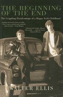 The Beginning of the End: The Crippling Disadvantage of a Happy Irish Childhood - Walter Ellis