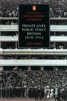 The Penguin Social History of Britain: Private Lives, Public Spirit: Britain 1870-1914: Private Lives, Public Spirit: Britain 187-1914 - José Harris