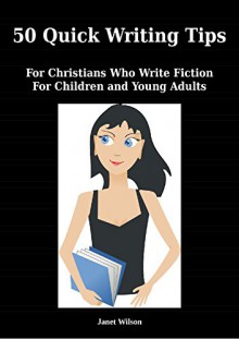 50 Quick Writing Tips: For Christians Who Write Fiction For Children and Young Adults - Janet Wilson