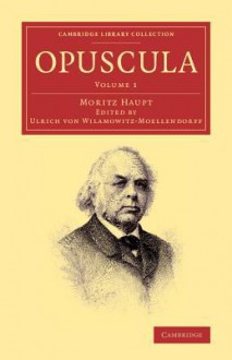 Opuscula: Volume 1 - Moriz Haupt, Ulrich Von Wilamowitz-Moellendorff